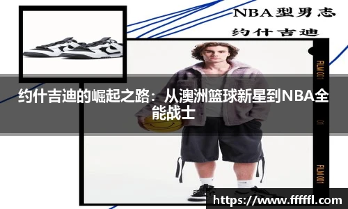 约什吉迪的崛起之路：从澳洲篮球新星到NBA全能战士