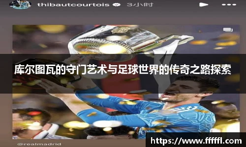 库尔图瓦的守门艺术与足球世界的传奇之路探索