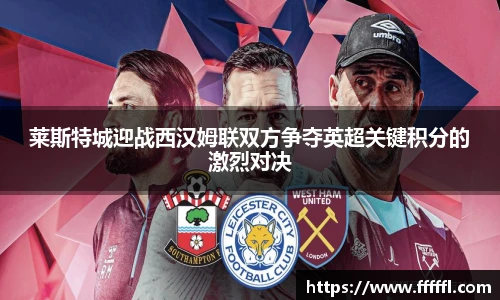 莱斯特城迎战西汉姆联双方争夺英超关键积分的激烈对决