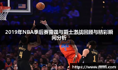 2019年NBA季后赛雷霆与爵士激战回顾与精彩瞬间分析
