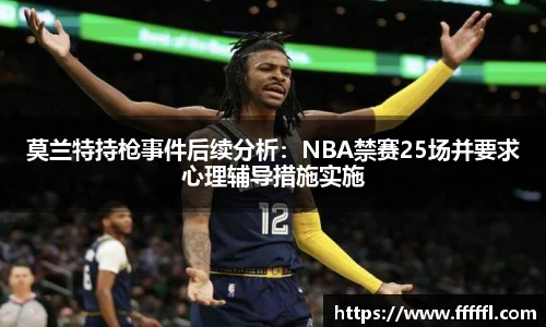 莫兰特持枪事件后续分析：NBA禁赛25场并要求心理辅导措施实施