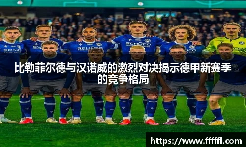 比勒菲尔德与汉诺威的激烈对决揭示德甲新赛季的竞争格局