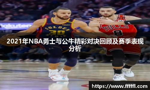 2021年NBA勇士与公牛精彩对决回顾及赛季表现分析