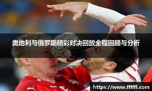 奥地利与俄罗斯精彩对决回放全程回顾与分析
