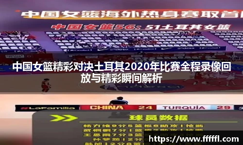 中国女篮精彩对决土耳其2020年比赛全程录像回放与精彩瞬间解析